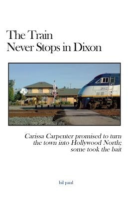 The Train Never Stops in Dixon: Carissa Carpenter promised to turn the town into Hollywood North; some took the bait by Paul, Bil