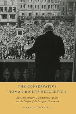 The Conservative Human Rights Revolution: European Identity, Transnational Politics, and the Origins of the European Convention by Duranti, Marco