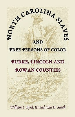 North Carolina Slaves and Free Persons of Color: Burke, Lincoln, and Rowan Counties by Byrd, William L.