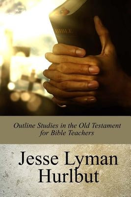 Outline Studies in the Old Testament for Bible Teachers by Hurlbut, Jesse Lyman