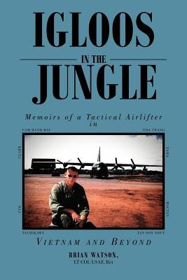 Igloos in the Jungle: Memoirs of a Tactical Airlifter in Vietnam and Beyond by Watson, Brian Lt Col Usaf Ret