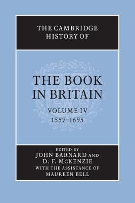 The Cambridge History of the Book in Britain: Volume 4, 1557-1695 by Barnard, John