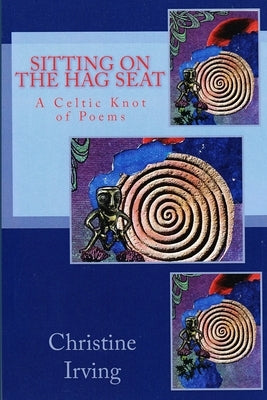 Sitting On The Hag Seat: A Celtic Knot of Poems by Irving, John