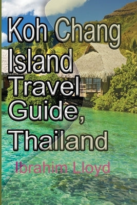 Koh Chang Island Travel Guide, Thailand: Asia, Thailand Tourism by Lloyd, Ibrahim