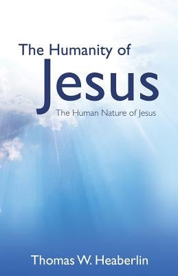 The Humanity of Jesus by Heaberlin, Thomas W.