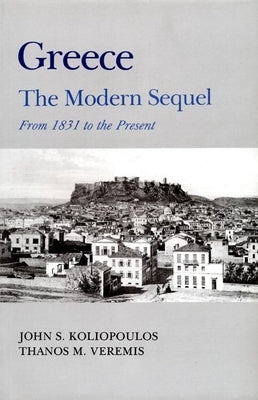 Greece: A Modern Sequel by Koliopoulos, John S.