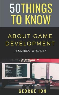 50 Things to Know about Game Development: From Idea to Reality by Know, 50 Things to