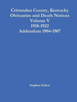 Crittenden County, Kentucky Obituaries and Death Notices Volume V 1918-1922 Addendum 1904-1907 by Eskew, Stephen