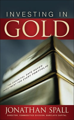 Investing in Gold: The Essential Safe Haven Investment for Every Portfolio by Spall, Jonathan