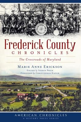 Frederick County Chronicles:: The Crossroads of Maryland by Erickson, Marie Anne