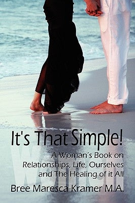It's That Simple! a Woman's Book on Relationships, Life, Ourselves and the Healing of It All by Bree Maresca-Kramer M. a., Maresca-Krame