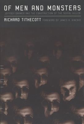 Of Men and Monsters: Jeffrey Dahmer and the Construction of the Serial Killer by Tithecott, Richard