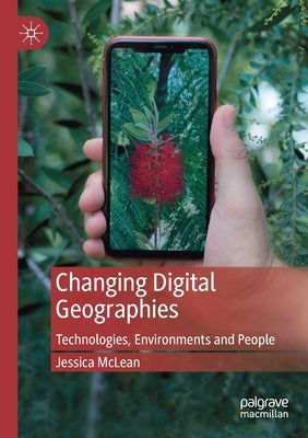 Changing Digital Geographies: Technologies, Environments and People by McLean, Jessica