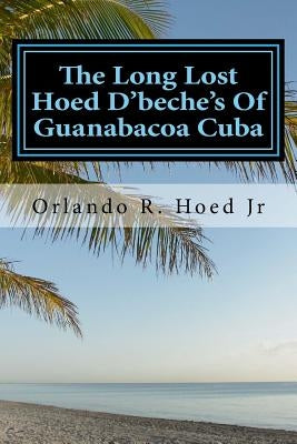 The Long Lost Hoed D'beche's Of Guanabacoa Cuba: The Beginning by Hoed Jr, Orlando Roman
