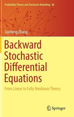 Backward Stochastic Differential Equations: From Linear to Fully Nonlinear Theory by Zhang, Jianfeng