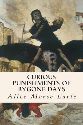 Curious Punishments of Bygone Days by Earle, Alice Morse