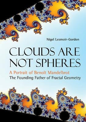Clouds Are Not Spheres: A Portrait of Benoit Mandelbrot, the Founding Father of Fractal Geometry by Lesmoir-Gordon, Nigel