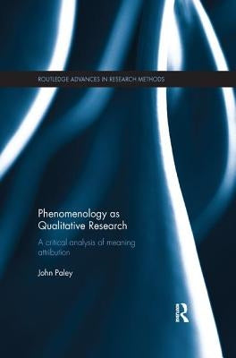 Phenomenology as Qualitative Research: A Critical Analysis of Meaning Attribution by Paley, John