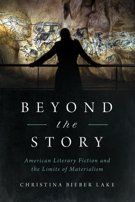 Beyond the Story: American Literary Fiction and the Limits of Materialism by Bieber Lake, Christina