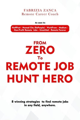 From Zero To Remote Job Hunt Hero!: 8 Winning Strategies To Find Remote Jobs In Any Field, Anywhere by Zanca, Fabrizia