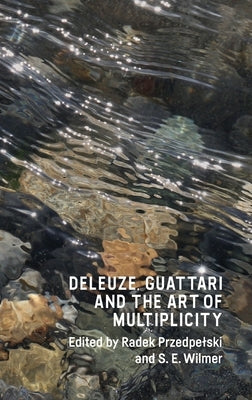 Deleuze, Guattari and the Art of Multiplicity by Przedpelski, Radek
