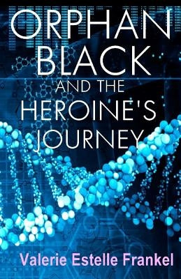 Orphan Black and the Heroine's Journey: Symbols, Depth Psychology, and the Feminist Epic by Frankel, Valerie Estelle