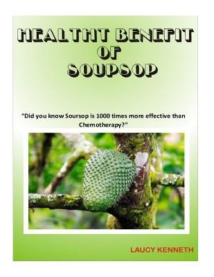 Health Benefit of Soursop: "Did you know Soursop is 1000 times more effective than Chemotherapy?" by Kenneth, Laucy