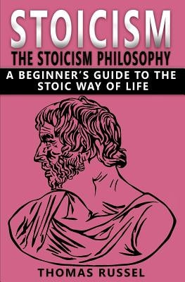 Stoicism: The Stoicism Philosophy, A Beginner's Guide to the Stoic Way of Life by Russel, Thomas