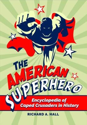 The American Superhero: Encyclopedia of Caped Crusaders in History by Hall, Richard