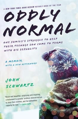 Oddly Normal: One Family's Struggle to Help Their Teenage Son Come to Terms with His Sexuality by Schwartz, John
