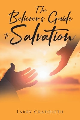 The Believer's Guide to Salvation by Craddieth, Larry