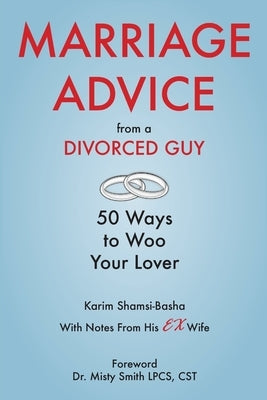 Marriage Advice from a Divorced Guy: 50 Ways to Woo your Lover / With Notes from his Ex-Wife by Shamsi-Basha, Karim