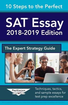 10 Steps to the Perfect SAT Essay: 2018-2019 Strategy Guide by Prepvantage Publishing