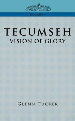 Tecumseh: A Vision of Glory by Tucker, Glenn