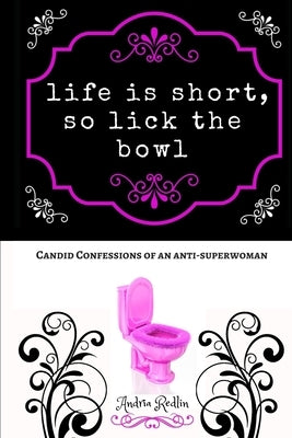 Life is Short, so Lick the Bowl: Candid Confessions of an Anti-superwoman by Redlin, Andria