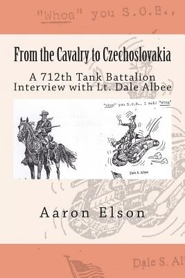 From the Cavalry to Czechoslovakia: Dale Albee: A 712th Tank Battalion Interview by Elson, Aaron