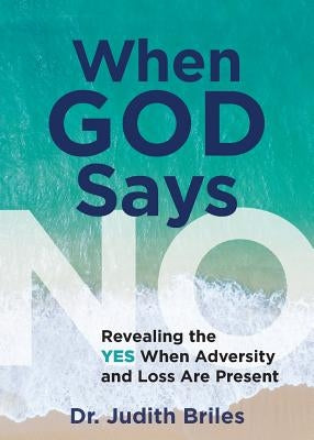 When God Says NO: Revealing the YES When Adversity and Loss Are Present by Briles, Judith