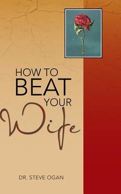 How to Beat Your Wife by Ogan, Steve