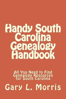 Handy South Carolina Genealogy Handbook: All You Need to Find Genealogy Resources for South Carolina by Morris, Gary L.