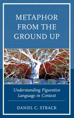Metaphor from the Ground Up: Understanding Figurative Language in Context by Strack, Daniel C.