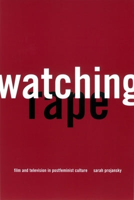 Watching Rape: Film and Television in Postfeminist Culture by Projansky, Sarah