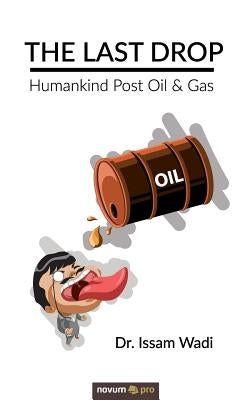 The Last Drop: Humankind Post Oil & Gas by Wadi, Issam