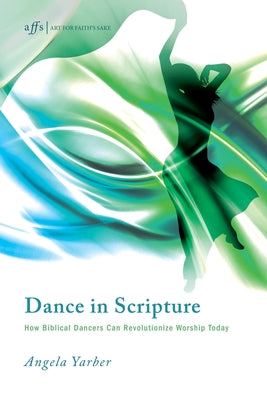 Dance in Scripture: How Biblical Dancers Can Revolutionize Worship Today by Yarber, Angela