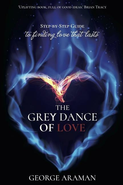 The Grey Dance of Love: Step-by-Step Guide to Finding Love that Lasts by Araman, George