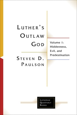 Luther's Outlaw God: Volume 1: Hiddenness, Evil, and Predestination by Paulson, Steven D.
