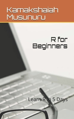 R for Beginners: Become R Expert in 5 Days by Musunuru, Kamakshaiah