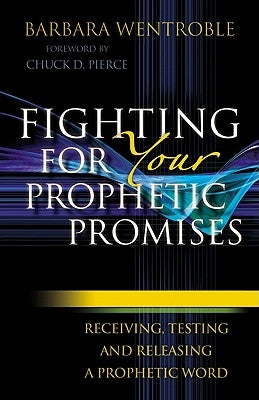 Fighting for Your Prophetic Promises: Receiving, Testing and Releasing a Prophetic Word by Wentroble, Barbara