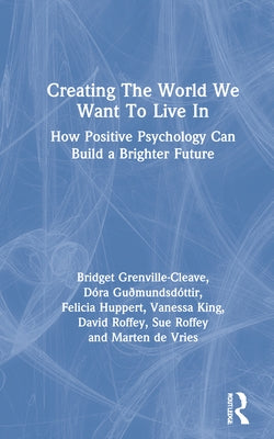 Creating The World We Want To Live In: How Positive Psychology Can Build a Brighter Future by Grenville-Cleave, Bridget