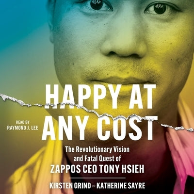 Happy at Any Cost: The Revolutionary Vision and Fatal Quest of Zappos CEO Tony Hsieh by Grind, Kirsten