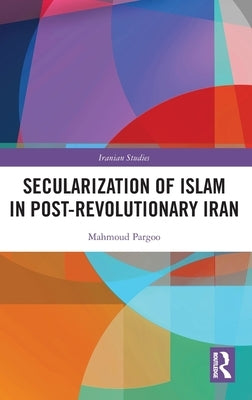Secularization of Islam in Post-Revolutionary Iran: The Revolution 40 Years on by Pargoo, Mahmoud